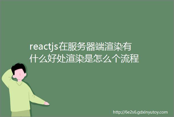 reactjs在服务器端渲染有什么好处渲染是怎么个流程